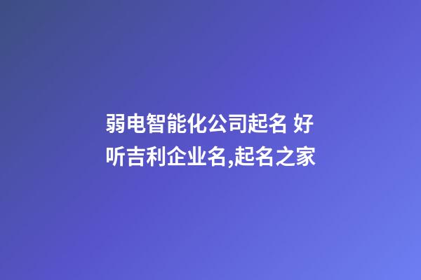 弱电智能化公司起名 好听吉利企业名,起名之家-第1张-公司起名-玄机派